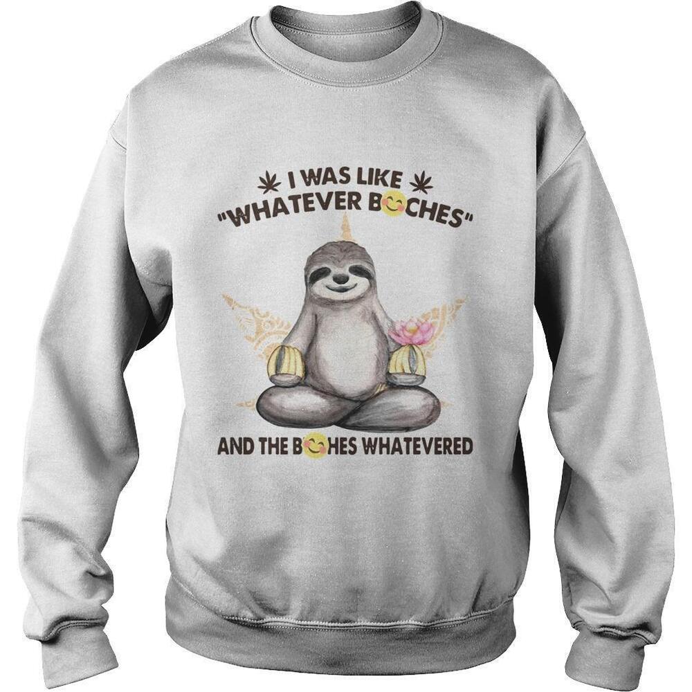 Sloth I Was Like Whatever Bitches And The Bitches Sweatshirt
